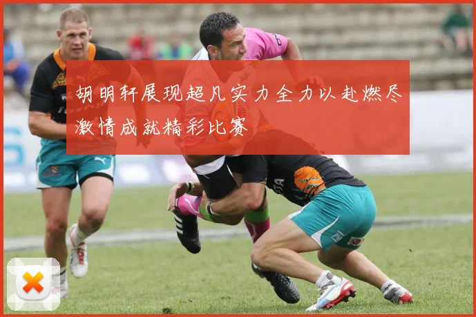 胡明轩展现超凡实力全力以赴燃尽激情成就精彩比赛