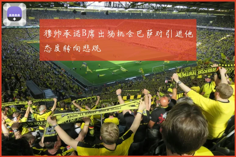 穆帅承诺B席出场机会巴萨对引进他态度转向悲观