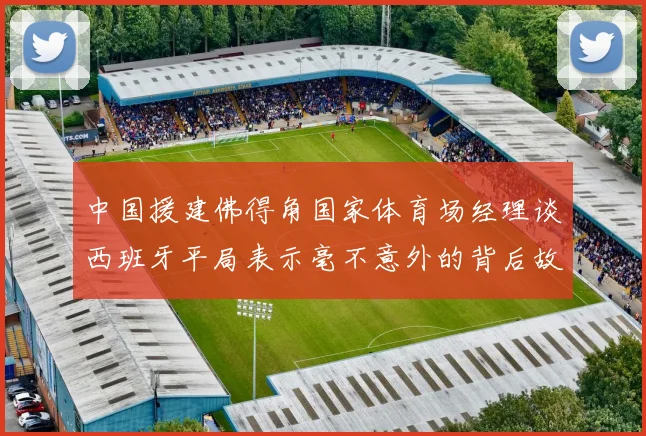中国援建佛得角国家体育场经理谈西班牙平局表示毫不意外的背后故事