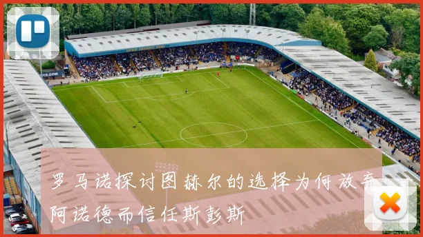 罗马诺探讨图赫尔的选择为何放弃阿诺德而信任斯彭斯