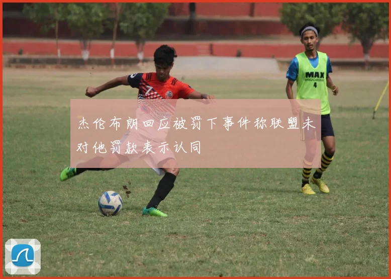 杰伦布朗回应被罚下事件称联盟未对他罚款表示认同