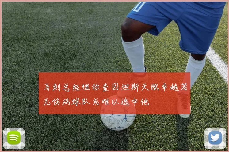 马刺总经理称奎因坦斯天赋卓越若无伤病球队或难以选中他