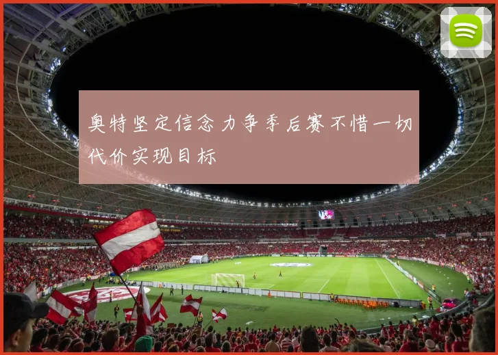 奥特坚定信念力争季后赛不惜一切代价实现目标