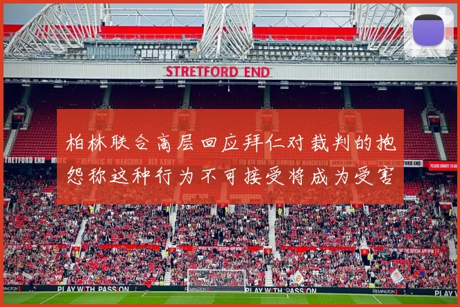 柏林联合高层回应拜仁对裁判的抱怨称这种行为不可接受将成为受害者