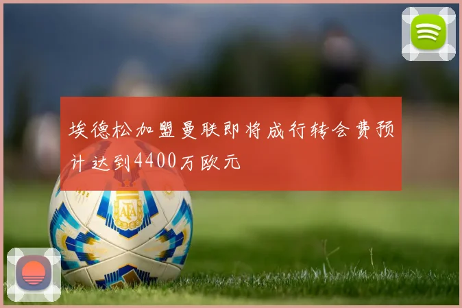 埃德松加盟曼联即将成行转会费预计达到4400万欧元