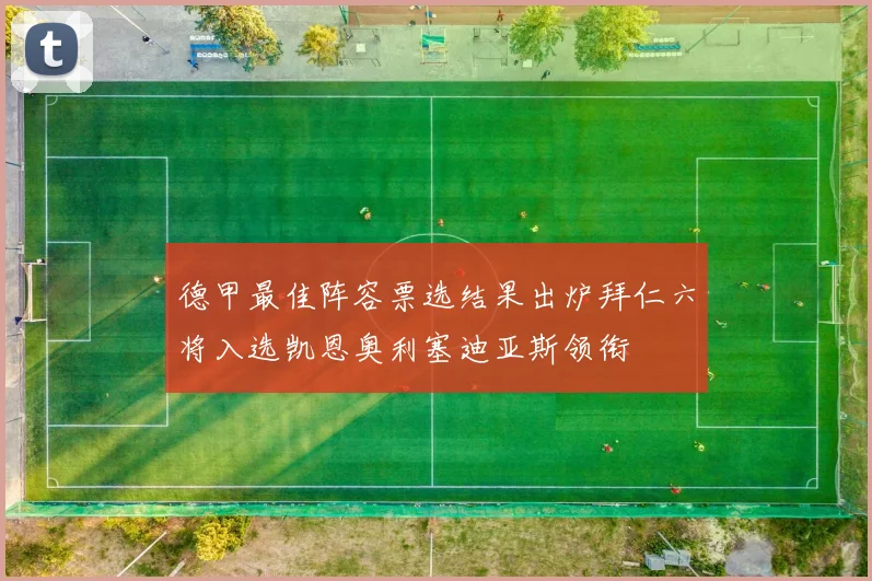 德甲最佳阵容票选结果出炉拜仁六将入选凯恩奥利塞迪亚斯领衔