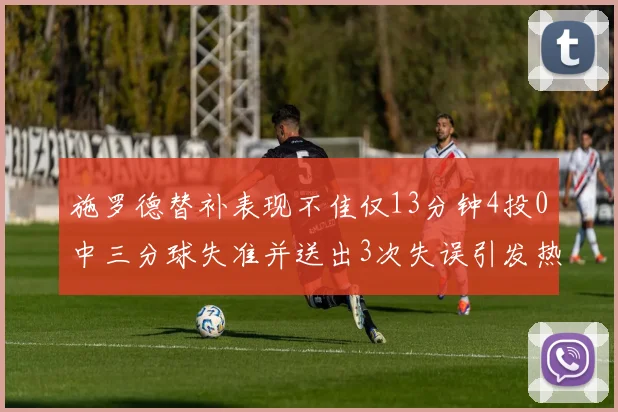 施罗德替补表现不佳仅13分钟4投0中三分球失准并送出3次失误引发热议
