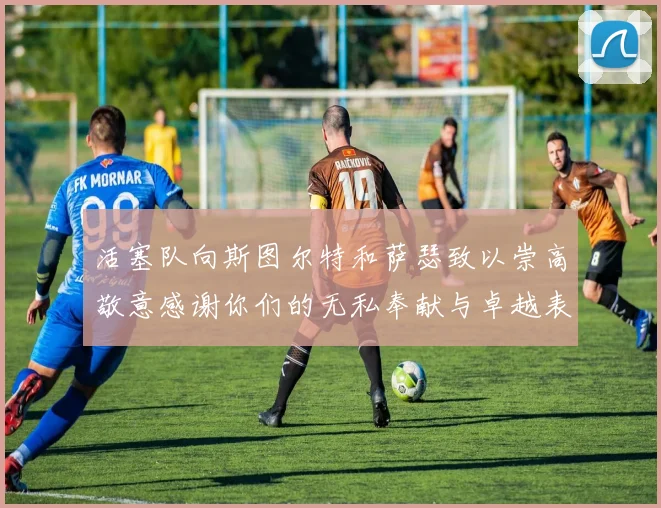 活塞队向斯图尔特和萨瑟致以崇高敬意感谢你们的无私奉献与卓越表现