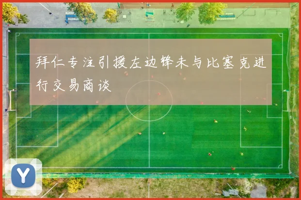 拜仁专注引援左边锋未与比塞克进行交易商谈