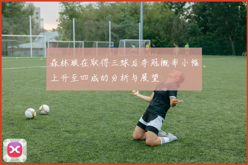 森林狼在取得三球后夺冠概率小幅上升至四成的分析与展望