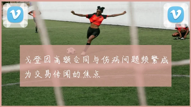 戈登因高额合同与伤病问题频繁成为交易传闻的焦点