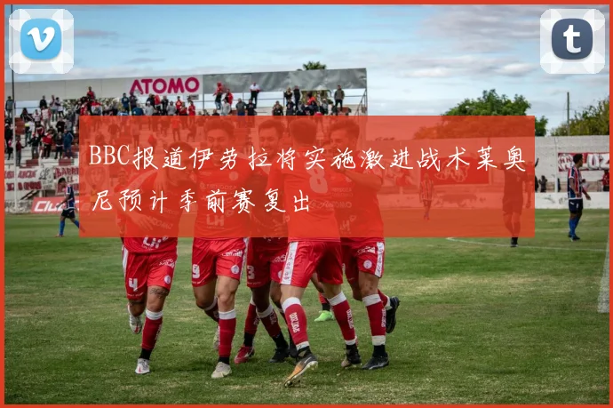 BBC报道伊劳拉将实施激进战术莱奥尼预计季前赛复出