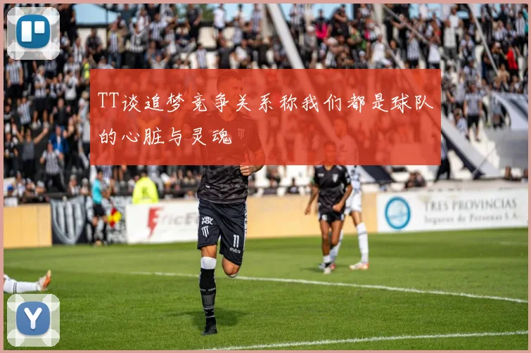 TT谈追梦竞争关系称我们都是球队的心脏与灵魂